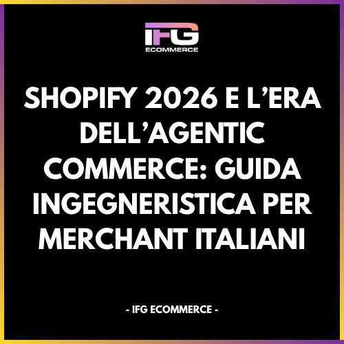 Shopify 2026 e l’Era dell’Agentic Commerce: Guida Ingegneristica per Merchant Italiani - IFG eCommerce® | Shopify Partner