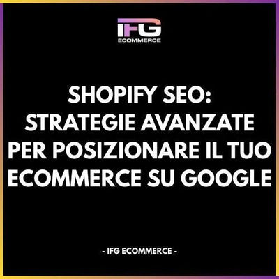 Shopify SEO: Strategie Avanzate per Posizionare il Tuo eCommerce su Google - IFG eCommerce® | Shopify Partner