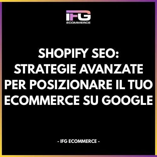 Shopify SEO: Strategie Avanzate per Posizionare il Tuo eCommerce su Google - IFG eCommerce® | Shopify Partner